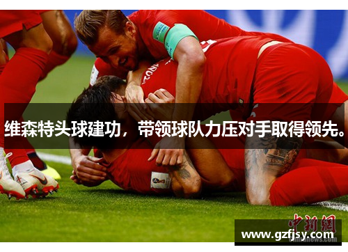 维森特头球建功，带领球队力压对手取得领先。